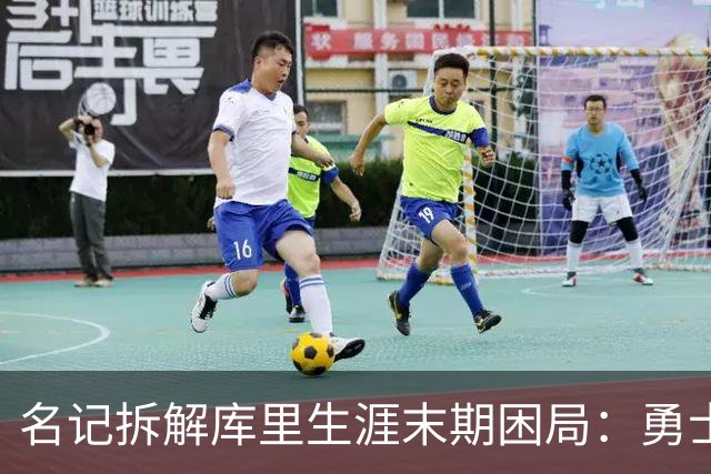 名记拆解库里生涯末期困局：勇士不敢赢在当下，掘金薪资空间被锁死