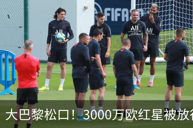 大巴黎松口！3000万欧红星被放行 维拉该不该接盘？