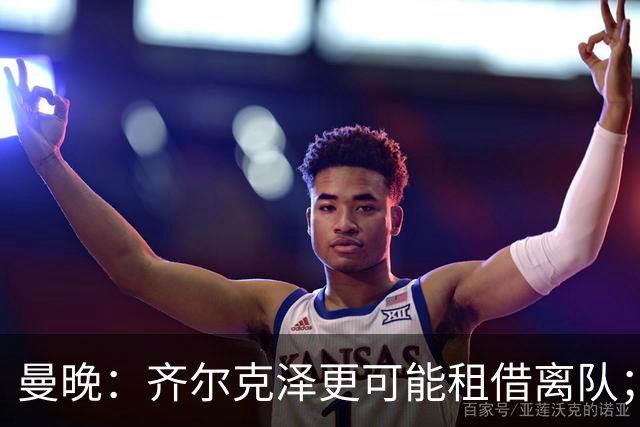 曼晚：齐尔克泽更可能租借离队；曼联签霍尔需其本人主动推动
