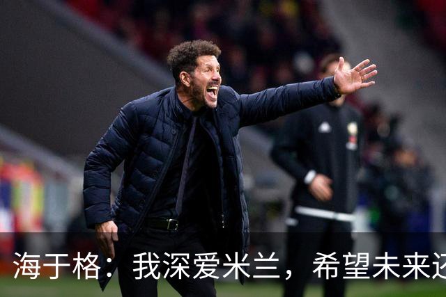 海于格：我深爱米兰，希望未来还能回去