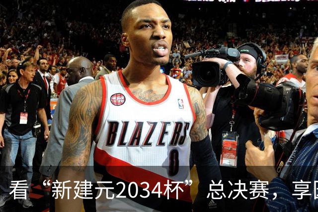 看“新建元2034杯”总决赛，享园区专属福利！