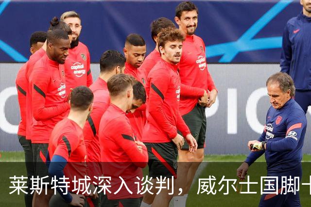 莱斯特城深入谈判，威尔士国脚卡伦接近加盟英甲