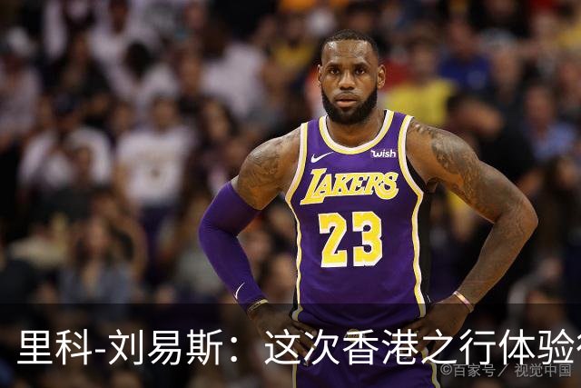 里科-刘易斯：这次香港之行体验很棒；为斯通斯加盟国米开心