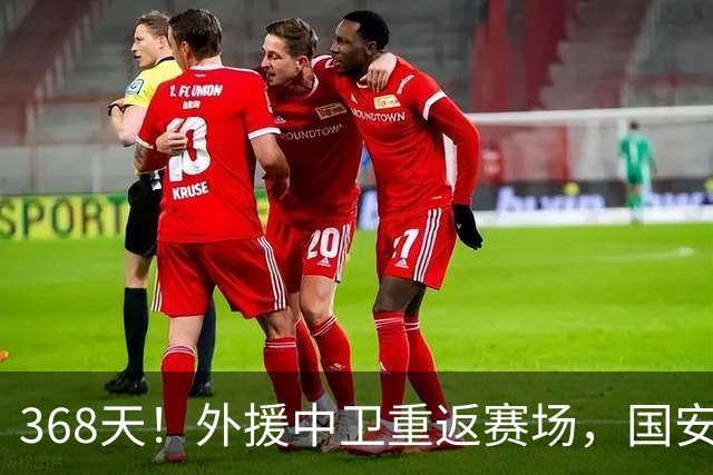 368天！外援中卫重返赛场，国安防线迎最强支点，成蒙帅帐下奇兵